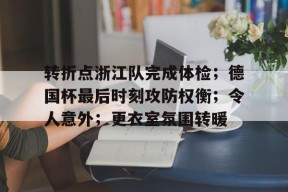 开云登录入口-转折点浙江队完成体检；德国杯最后时刻攻防权衡；令人意外；更衣室氛围转暖的简单介绍